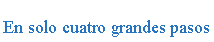 Cuadro de texto: En solo cuatro grandes pasos