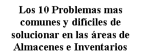 Cuadro de texto: Los 10 Problemas mas comunes y dif�ciles de solucionar en las �reas de Almacenes e Inventarios