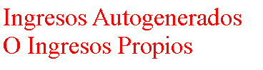 Cuadro de texto: Ingresos AutogeneradosO Ingresos Propios
