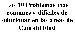 Cuadro de texto: Los 10 Problemas mas comunes y dif�ciles de solucionar en las �reas de Contabilidad