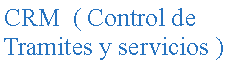 Cuadro de texto: CRM  ( Control de Tramites y servicios )