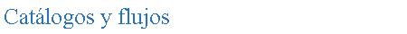 Cuadro de texto: Cat�logos y flujos